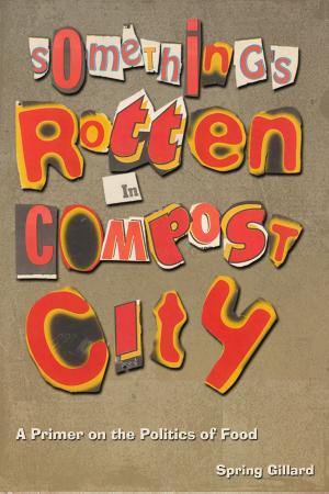 Cover of the book Something's Rotten in Compost City: A Primer on the Politics of Food by Kok-Hin Ooi, Aish Kumar, Nik Mohamed Rashid Nik Zurin