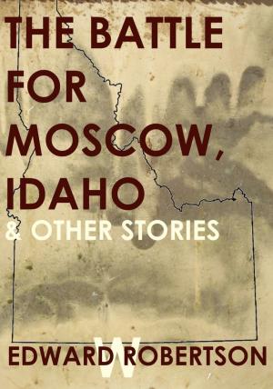 Cover of the book The Battle for Moscow, Idaho & Other Stories by Kelly Matsuura, Joyce Chng, Nidhi Singh, Ray Daley, Holly Schofield, Jeremy Szal, L. Chan, Vonnie Winslow Crist, Stewart C. Baker