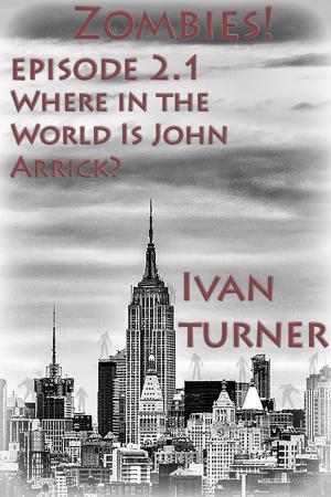 Cover of the book Zombies! Episode 2.1: Where in the World is John Arrick by Ivan Turner
