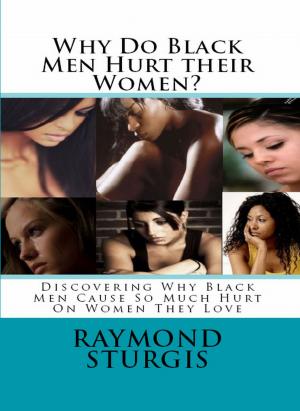 Cover of the book Why Do Black Men Hurt their Women?: Discovering Why Black Men Cause So Much Hurt On Women They Love by Raymond Sturgis