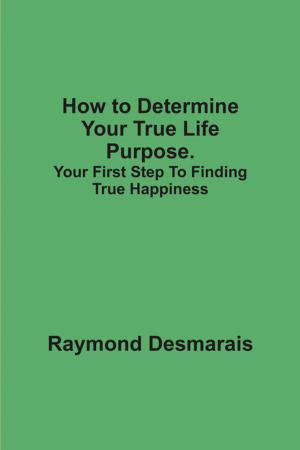 Cover of the book How to Determine Your True Life Purpose. by DH Steppler