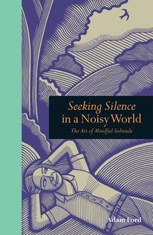 Cover of the book Seeking Silence in a Noisy World: The Art of Mindful Solitude by Stella Hyde