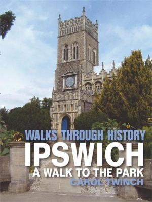 Cover of the book Walks Through History - Ipswich: A Walk to the Park by John Eddleston; Yvonne Eddleston