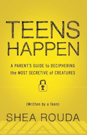 Cover of the book Teens Happen: A Parents Guide to Deciphering the Most Secretive of Creatures (Written by a Teen) by Abigail James