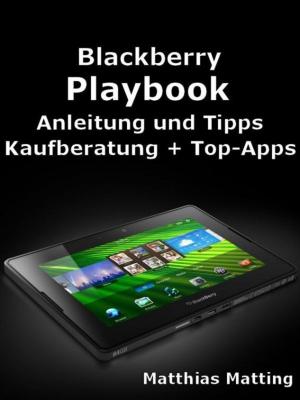 Cover of the book Blackberry Playbook - Anleitung, Tipps, Kaufberatung und Top-Apps by Matthias Matting