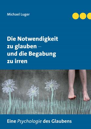 Cover of the book Die Notwendigkeit zu glauben und die Begabung zu irren by Jörg Becker