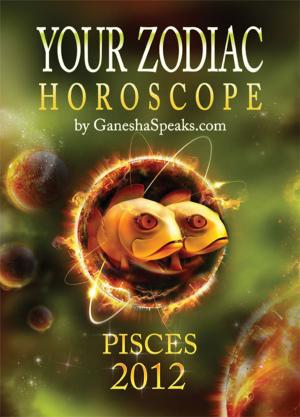 Book cover of Your Zodiac Horoscope by GaneshaSpeaks.com: PISCES 2012