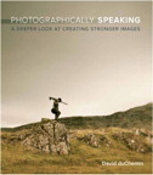 Cover of the book Photographically Speaking: A Deeper Look at Creating Stronger Images by David duChemin, Pearson Education