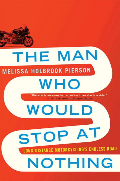 Cover of the book The Man Who Would Stop at Nothing: Long-Distance Motorcycling's Endless Road by Melissa Holbrook Pierson, W. W. Norton & Company
