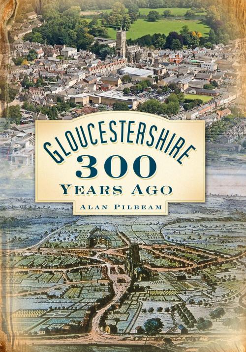 Cover of the book Gloucestershire 300 Years Ago by Alan Pilbeam, The History Press