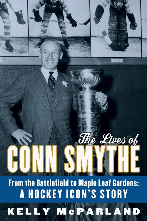 Cover of the book The Lives of Conn Smythe by Kelly McParland, McClelland & Stewart