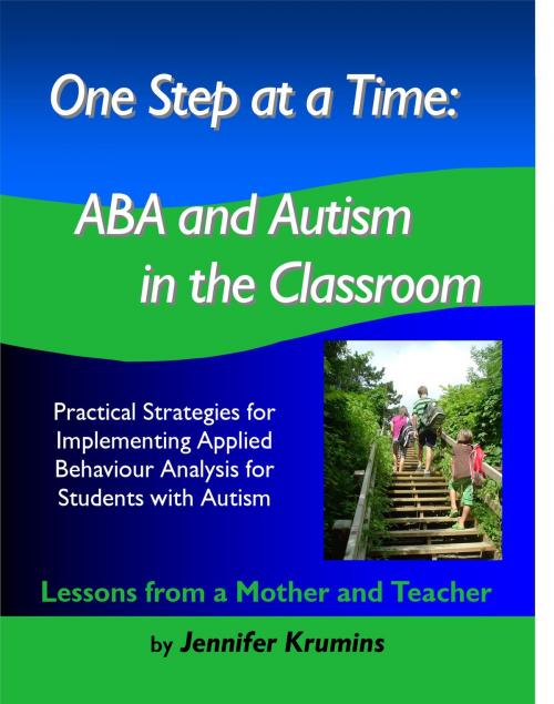Cover of the book One Step at a Time: ABA and Autism in the Classroom Practical Strategies for Implementing Applied Behaviour Analysis for Student with Autism by Jennifer Krumins, Jennifer Krumins