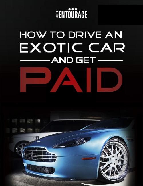 Cover of the book How to Drive an Exotic Car and get Paid by Secret Entourage, Secret Entourage