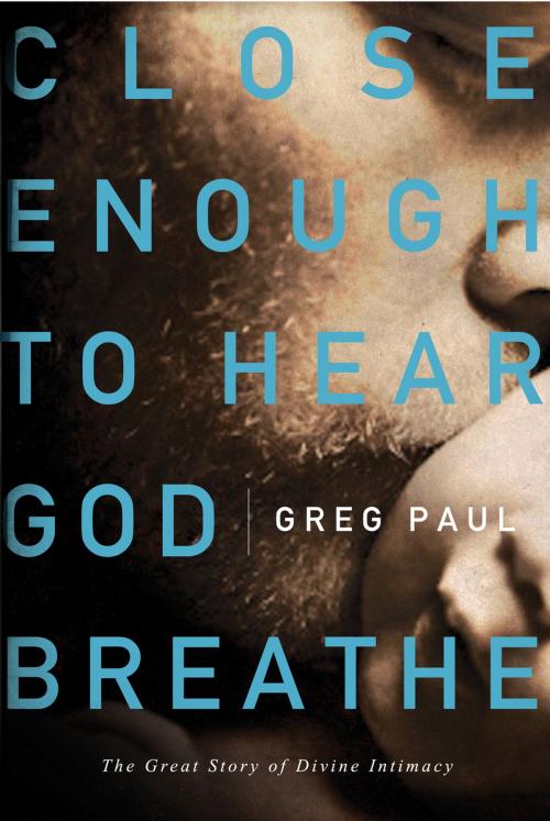 Cover of the book Close Enough to Hear God Breathe by Greg Paul, Thomas Nelson