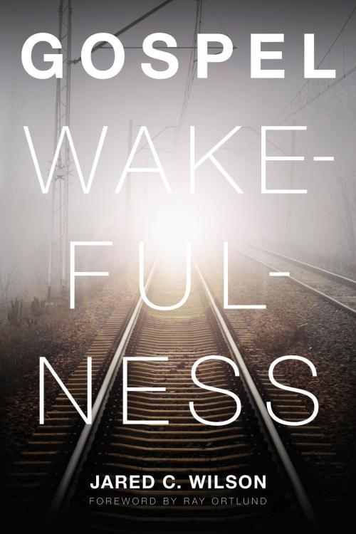 Cover of the book Gospel Wakefulness (Foreword by Ray Ortlund) by Jared C. Wilson, Crossway