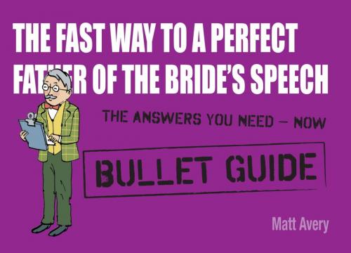 Cover of the book The Fast Way to a Perfect Father of the Bride's Speech: Bullet Guides by Matt Avery, John Murray Press
