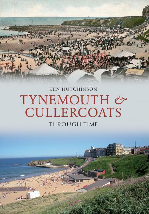 Cover of the book Tynemouth & Cullercoats Through Time by Ken Hutchinson, Amberley Publishing