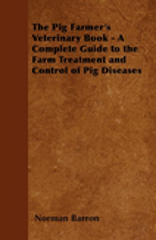 Cover of the book The Pig Farmer's Veterinary Book - A Complete Guide to the Farm Treatment and Control of Pig Diseases by Norman Barron, Read Books Ltd.
