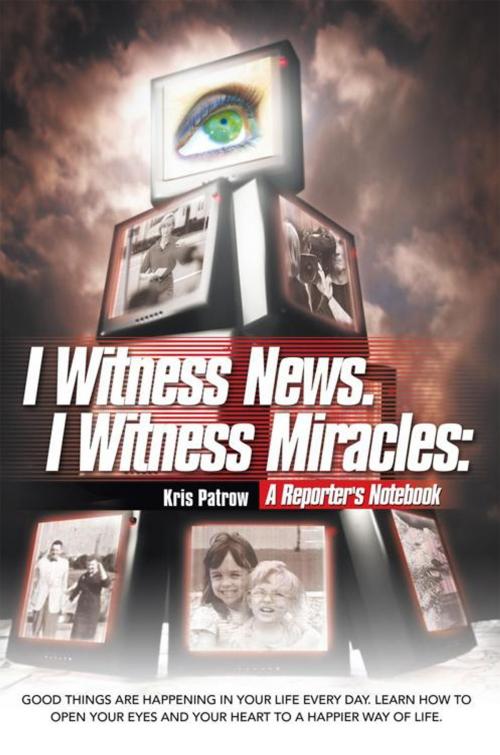 Cover of the book I Witness News. I Witness Miracles: a Reporter's Notebook by Kris Patrow, Balboa Press