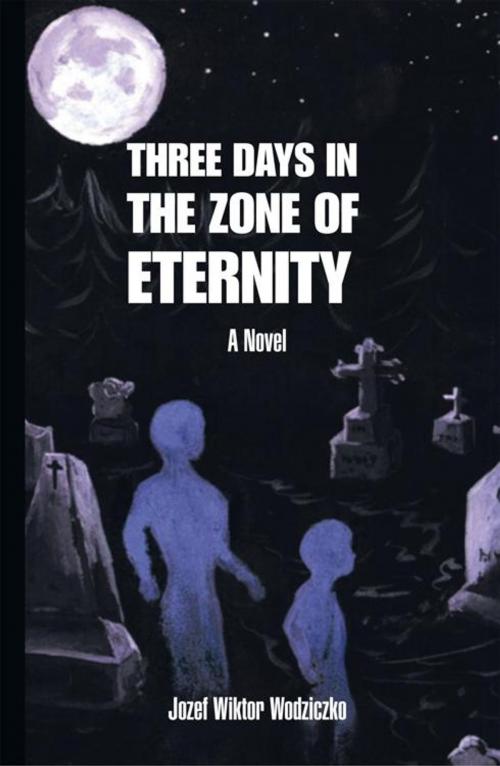 Cover of the book Three Days in the Zone of Eternity by Jozef Wiktor Wodziczko, AuthorHouse UK