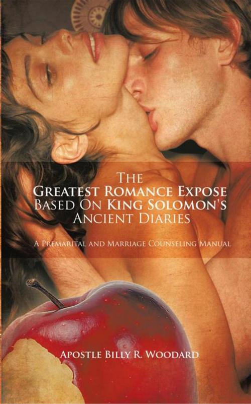 Cover of the book The Greatest Romance Expose Based on King Solomon's Ancient Diaries by Apostle Billy R. Woodard, AuthorHouse