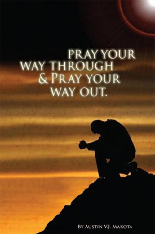 Cover of the book Pray Your Way Through & Pray Your Way Out by Austin V.J. Makota, Xlibris UK