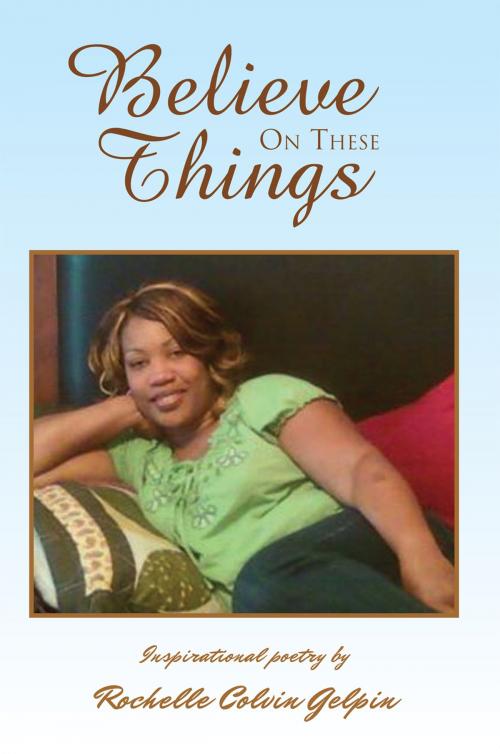 Cover of the book Believe on These Things by Rochelle Colvin Gelpin, Xlibris US