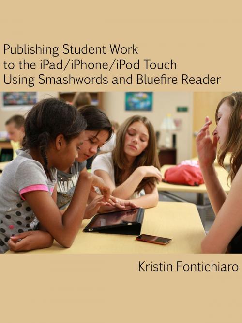 Cover of the book Publishing Student Writing to the iPad/iPhone/iPod Touch Using Smashwords and Bluefire Reader by Kristin Fontichiaro, Kristin Fontichiaro