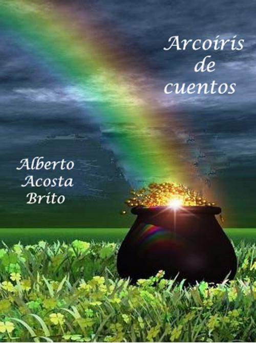 Cover of the book Arcoiris de cuentos by Alberto Acosta Brito, Alberto Acosta Brito