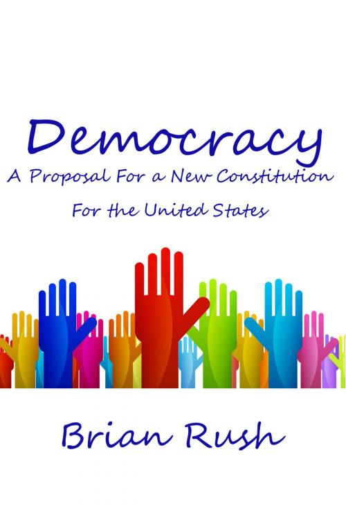 Cover of the book Democracy: A Proposal For a New Constitution For the United States by Brian Rush, Brian Rush