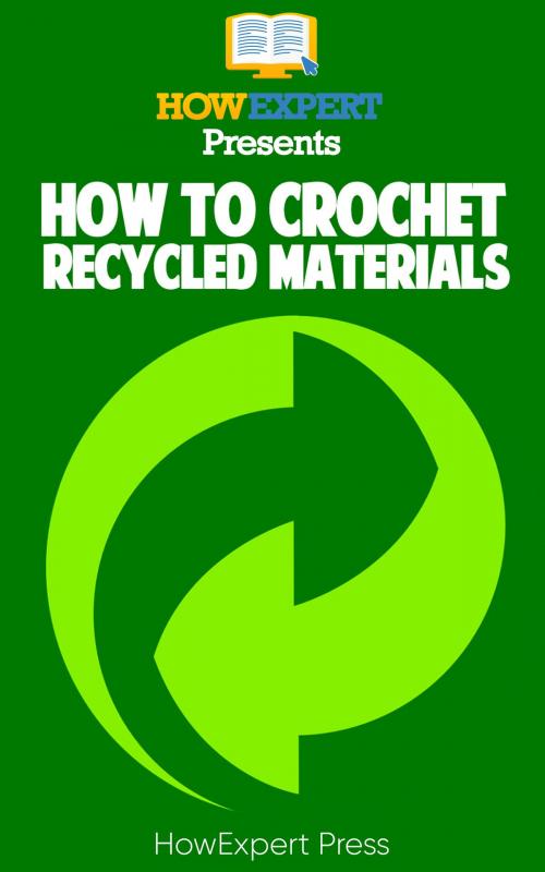 Cover of the book How to Crochet Recycled Materials: Your Step-By-Step Guide to Crocheting Recycled Materials by HowExpert, HowExpert