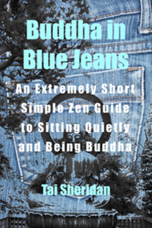 Cover of the book Buddha in Blue Jeans: An Extremely Short Zen Guide to Sitting Quietly and Being Buddha by Tai Sheridan, Ph.D., Tai Sheridan, Ph.D.