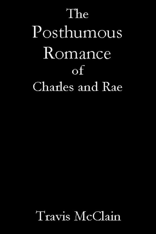 Cover of the book The Posthumous Romance of Charles and Rae by Travis McClain, Travis McClain