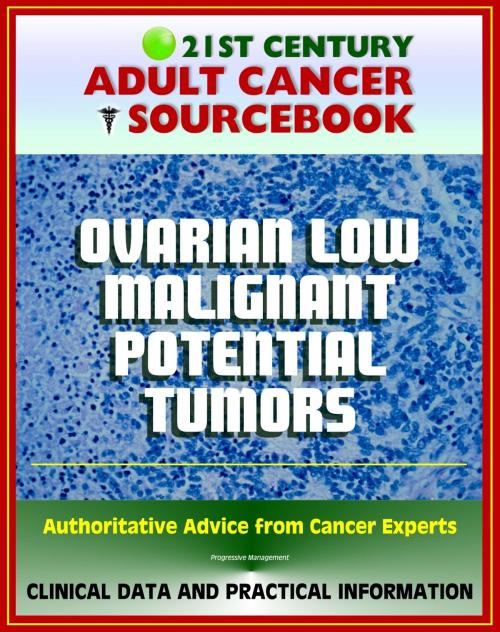 Cover of the book 21st Century Adult Cancer Sourcebook: Ovarian Low Malignant Potential Tumors - Clinical Data for Patients, Families, and Physicians by Progressive Management, Progressive Management