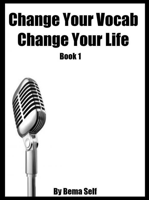 Cover of the book Change Your Vocab, Change Your Life Book 1 by Bema Self, Bema Self