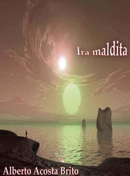 Cover of the book Ira maldita by Alberto Acosta Brito, Alberto Acosta Brito