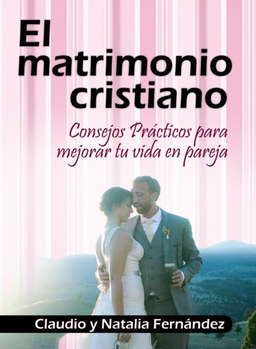Cover of the book El Matrimonio Cristiano by Claudio y Natalia Fernández, Editorialimagen.com