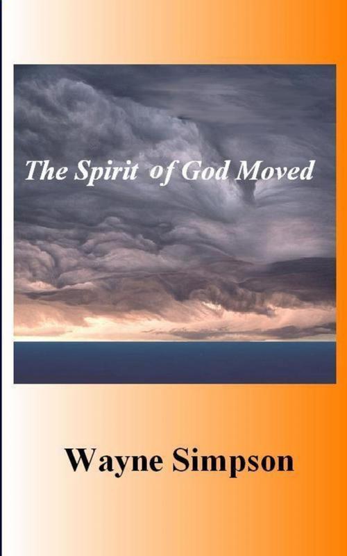 Cover of the book The Spirit Of God Moved by Wayne Simpson (pen name Wayne Richards), Wayne Simpson (pen name Wayne Richards)