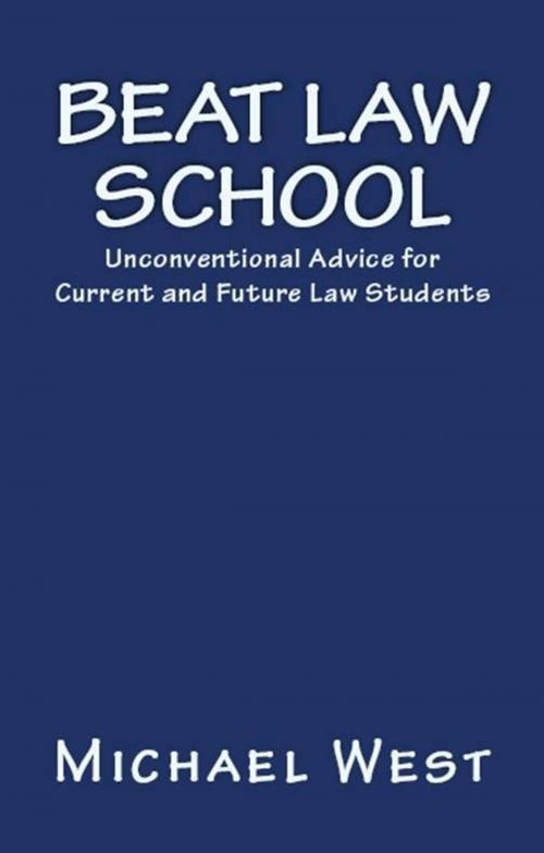 Cover of the book Beat Law School: Unconventional Advice for Current and Future Law Students by Michael West, Michael West