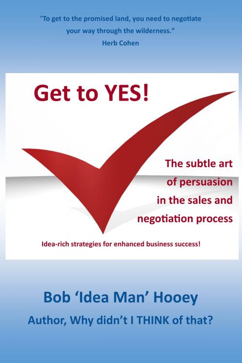 Cover of the book Get to YES! The subtle art of persuasion in the sales and negotiation process by Bob Hooey, Bob Hooey