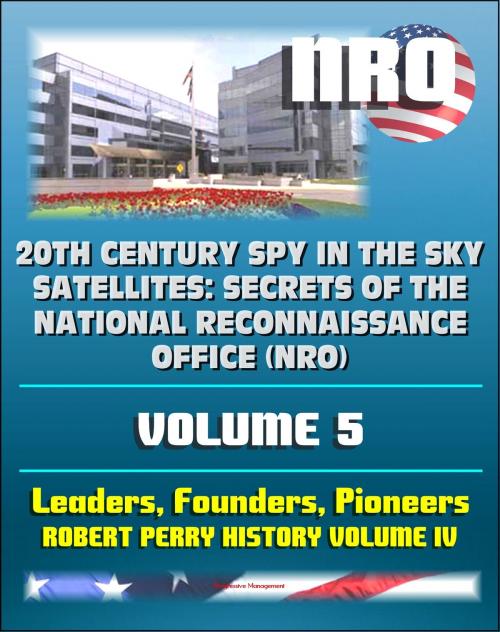 Cover of the book 20th Century Spy in the Sky Satellites: Secrets of the National Reconnaissance Office (NRO) Volume 5 - NRO Leaders, Founders, Pioneers, and the Robert Perry History Volume IV by Progressive Management, Progressive Management