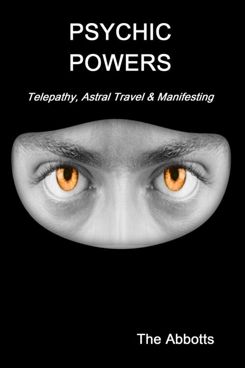 Cover of the book Psychic Powers: Telepathy, Astral Travel & Manifesting by The Abbotts, The Abbotts