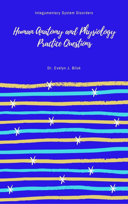 Cover of the book Human Anatomy and Physiology Practice Questions: Integumentary System Disorders by Dr. Evelyn J Biluk, Dr. Evelyn J Biluk