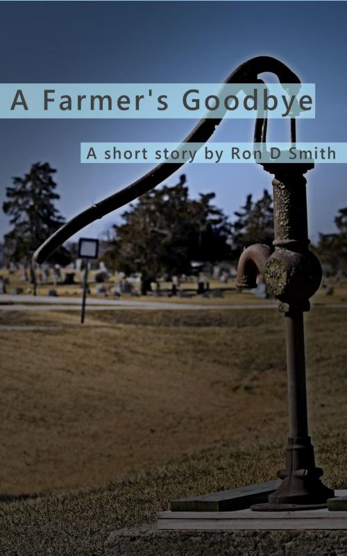 Cover of the book A Farmer's Goodbye by Ron D Smith, Ron D Smith