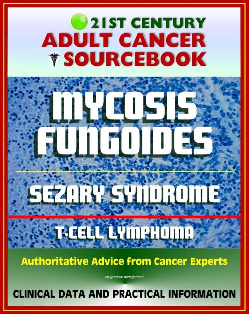 Cover of the book 21st Century Adult Cancer Sourcebook: Mycosis Fungoides and the Sezary Syndrome, Cutaneous T-cell Lymphoma. - Clinical Data for Patients, Families, and Physicians by Progressive Management, Progressive Management