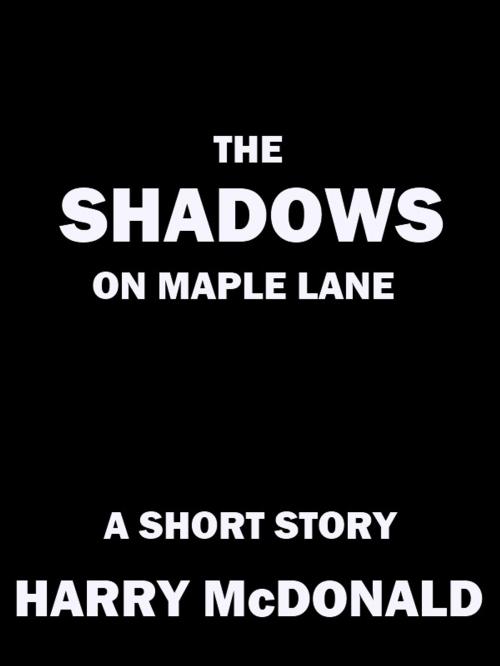 Cover of the book The Shadows On Maple Lane by Harry McDonald, Harry McDonald