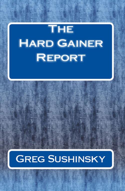Cover of the book The Hard Gainer Report by Greg Sushinsky, Greg Sushinsky