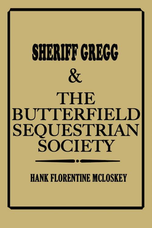 Cover of the book Sheriff Gregg & The Butterfield Sequestrian Society by Hank Florentine McLoskey, Hank Florentine McLoskey
