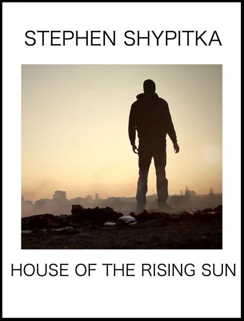Cover of the book House Of The Rising Sun by Stephen Shypitka, Stephen Shypitka