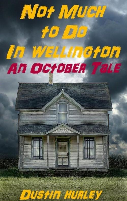Cover of the book Not Much To Do In Wellington: An October Tale by Dustin Hurley, Dustin Hurley